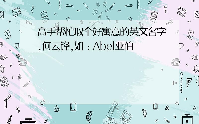 高手帮忙取个好寓意的英文名字,何云锋,如：Abel亚伯