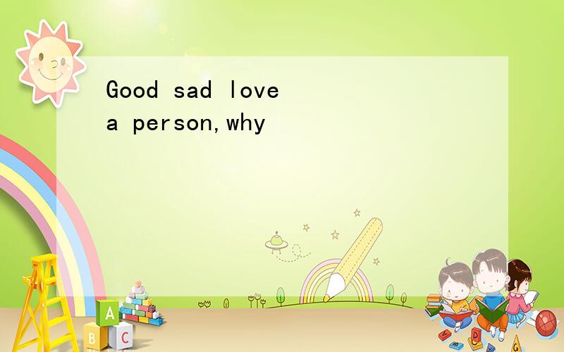 Good sad love a person,why