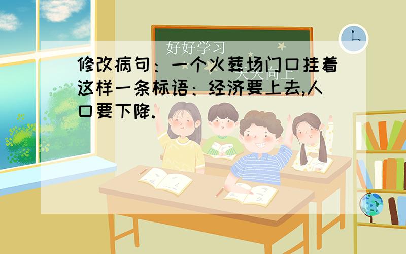 修改病句：一个火葬场门口挂着这样一条标语：经济要上去,人口要下降.