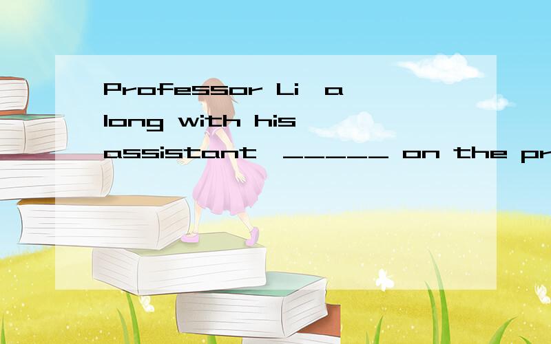 Professor Li,along with his assistant,_____ on the project day and night to meet the deadline.A work B working C is working D was working这题选什么?为什么是这样