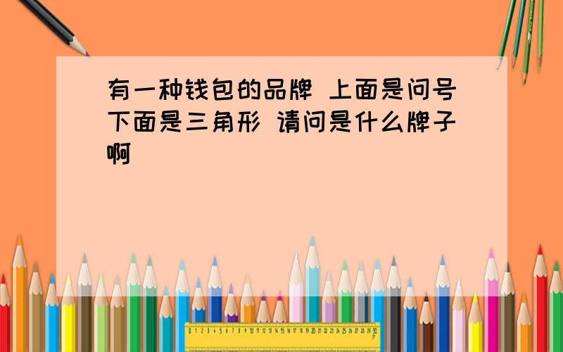 有一种钱包的品牌 上面是问号下面是三角形 请问是什么牌子啊