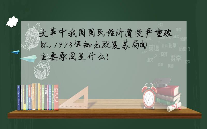 文革中我国国民经济遭受严重破坏,1973年却出现复苏局面主要原因是什么?