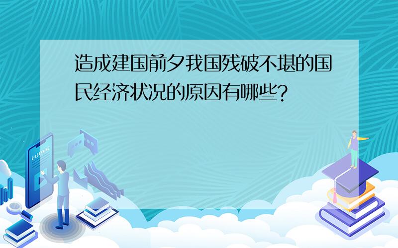 造成建国前夕我国残破不堪的国民经济状况的原因有哪些?