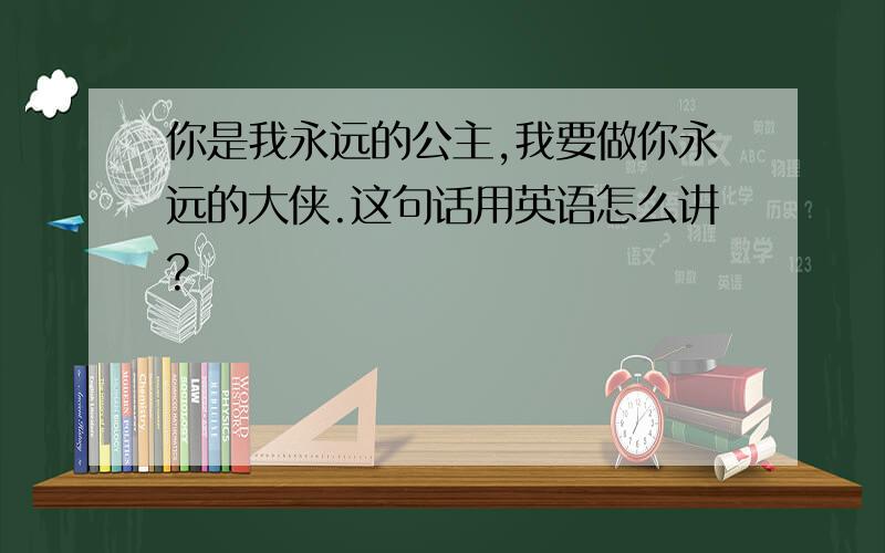 你是我永远的公主,我要做你永远的大侠.这句话用英语怎么讲?