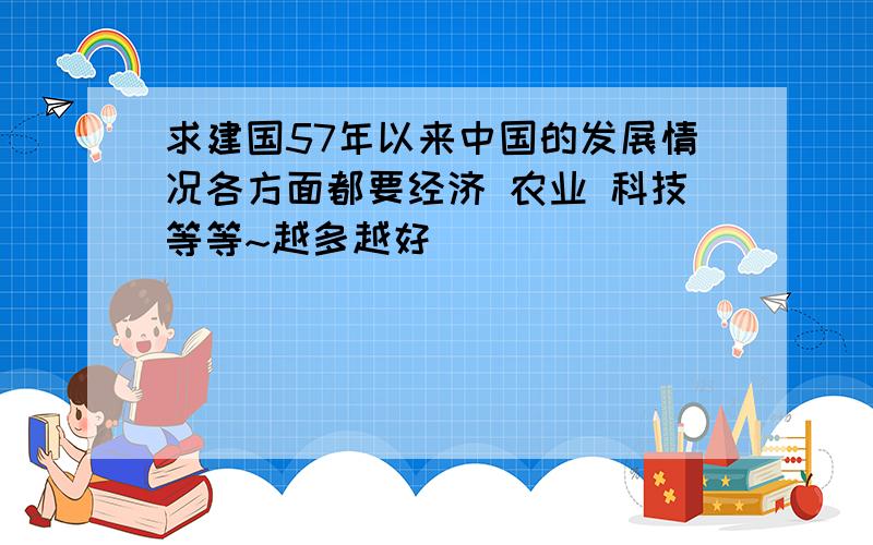 求建国57年以来中国的发展情况各方面都要经济 农业 科技等等~越多越好