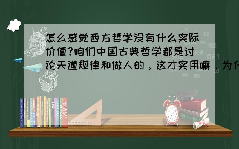 怎么感觉西方哲学没有什么实际价值?咱们中国古典哲学都是讨论天道规律和做人的，这才实用嘛，为什么要迷信西方没有用的哲学？