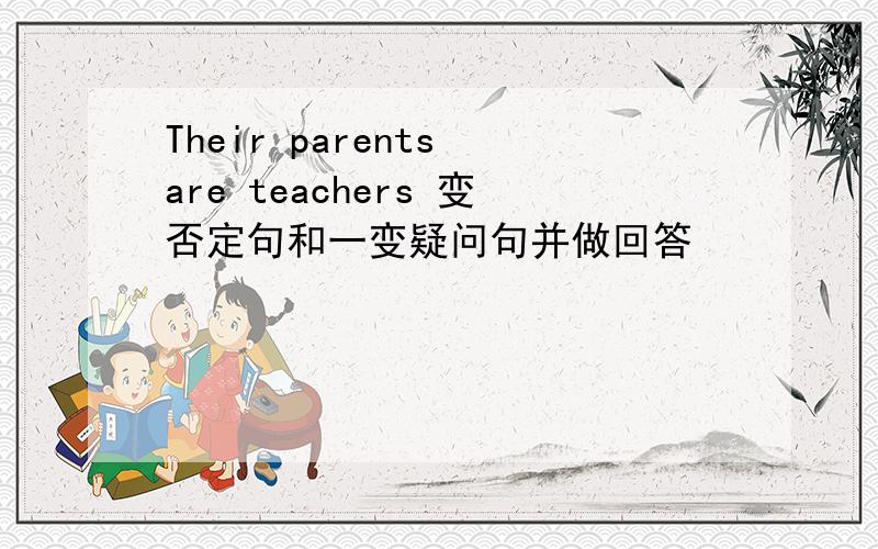 Their parents are teachers 变否定句和一变疑问句并做回答