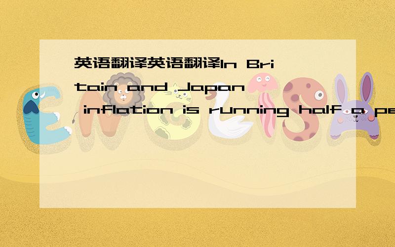 英语翻译英语翻译In Britain and Japan inflation is running half a percentage point below the rate predicted at the end of last year.1 英国和日本的通货膨胀率比去年年底预测的低0.5个百分点.2 去年年底,英国和日本的