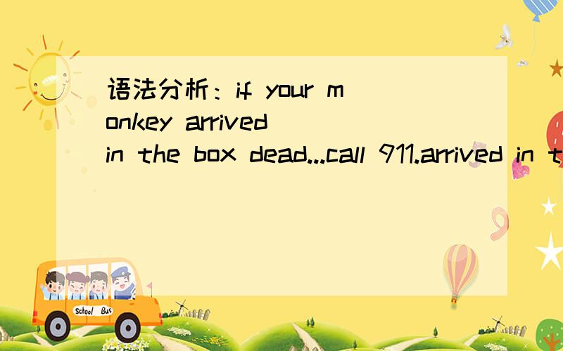 语法分析：if your monkey arrived in the box dead...call 911.arrived in the box dead,是种什么用法,dead是副词吗?