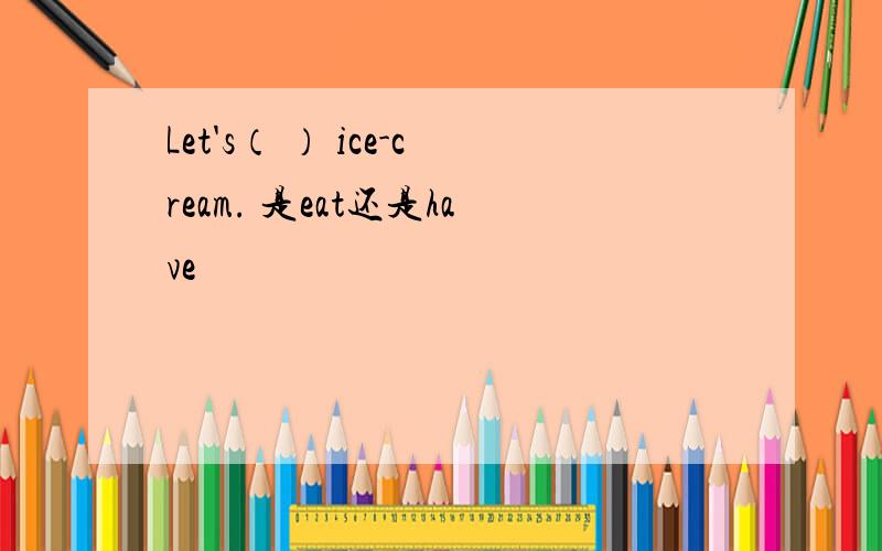 Let's（ ） ice-cream. 是eat还是have