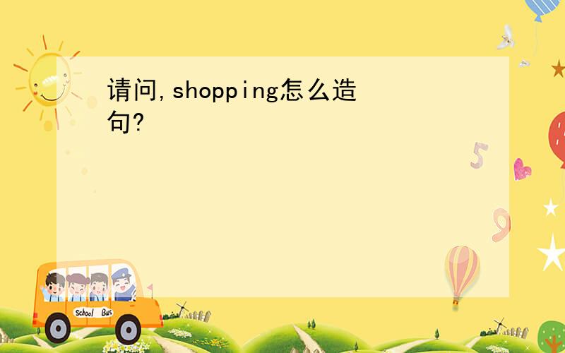 请问,shopping怎么造句?