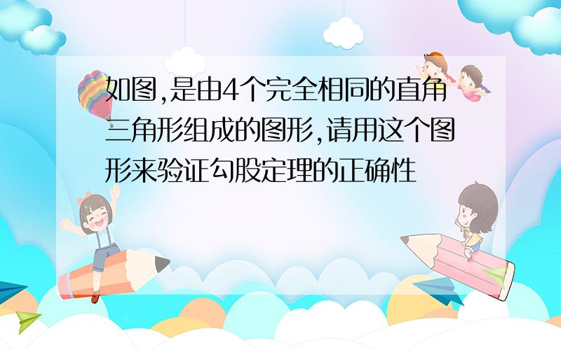 如图,是由4个完全相同的直角三角形组成的图形,请用这个图形来验证勾股定理的正确性