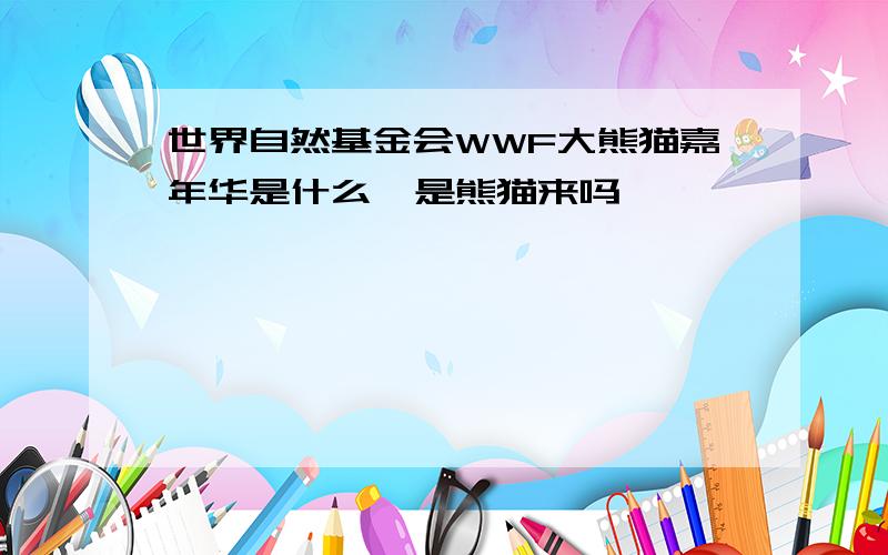 世界自然基金会WWF大熊猫嘉年华是什么  是熊猫来吗