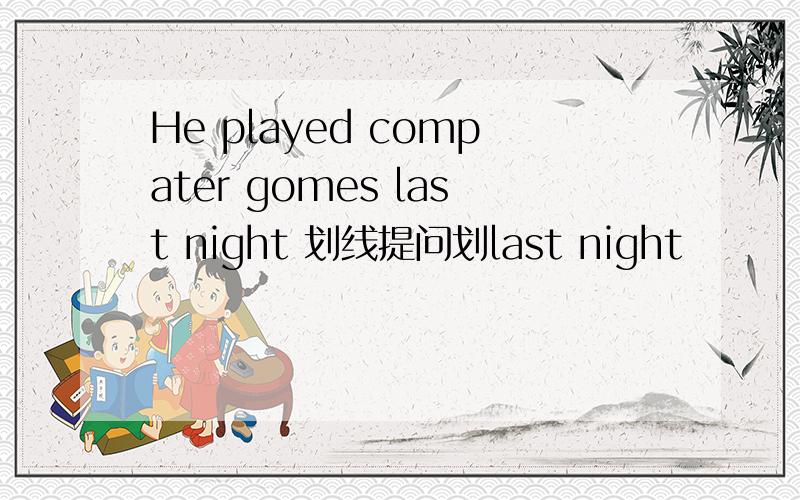 He played compater gomes last night 划线提问划last night