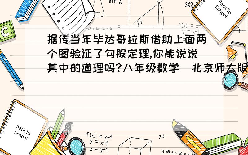 据传当年毕达哥拉斯借助上面两个图验证了勾股定理,你能说说其中的道理吗?八年级数学（北京师大版）上册数学26页第7题（图画不出来,请谅解）