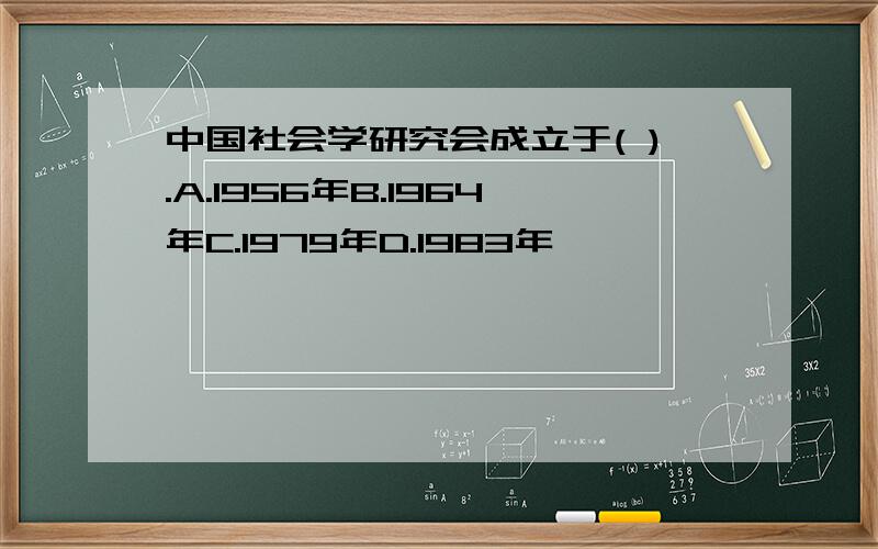 中国社会学研究会成立于( ).A.1956年B.1964年C.1979年D.1983年