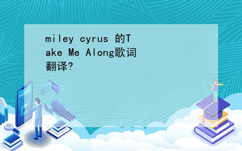 miley cyrus 的Take Me Along歌词翻译?