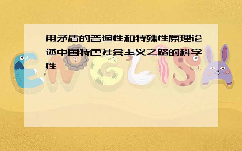 用矛盾的普遍性和特殊性原理论述中国特色社会主义之路的科学性