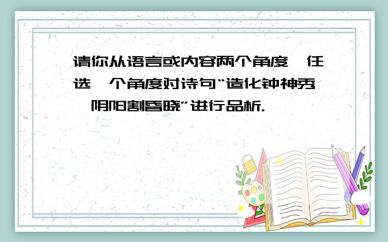 请你从语言或内容两个角度,任选一个角度对诗句“造化钟神秀,阴阳割昏晓”进行品析.