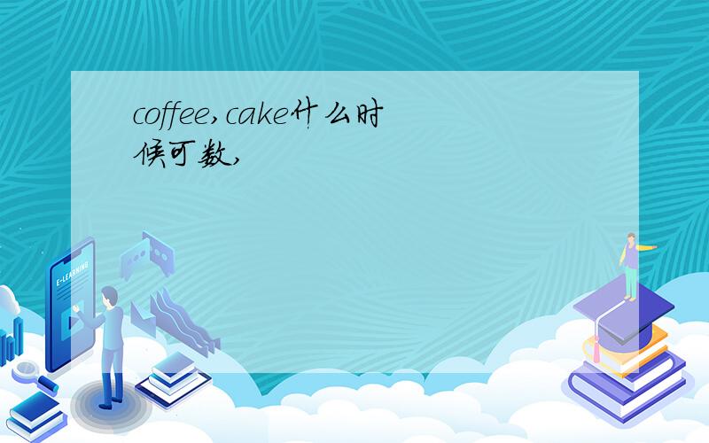 coffee,cake什么时候可数,