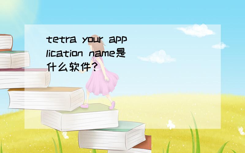 tetra your application name是什么软件?