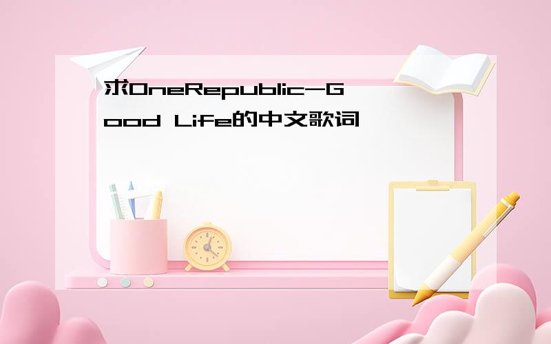 求OneRepublic-Good Life的中文歌词