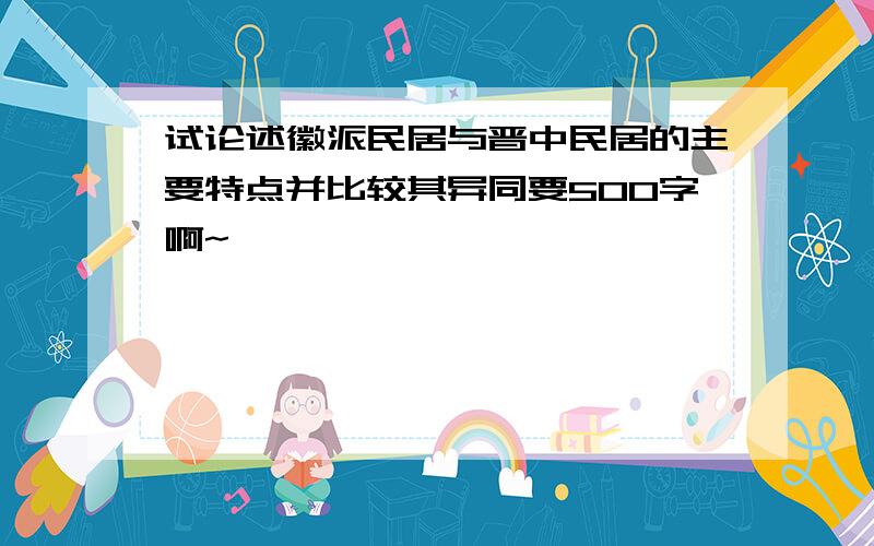 试论述徽派民居与晋中民居的主要特点并比较其异同要500字啊~