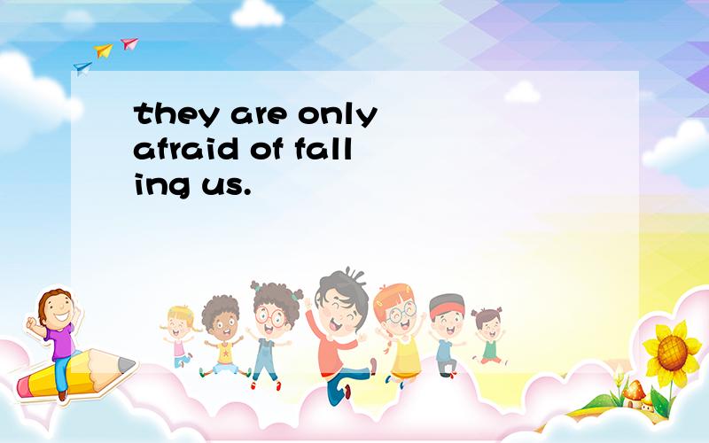 they are only afraid of falling us.