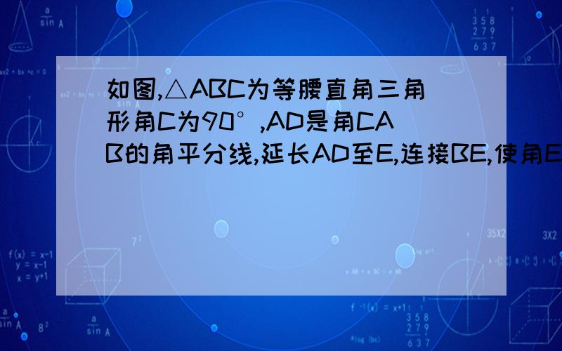 如图,△ABC为等腰直角三角形角C为90°,AD是角CAB的角平分线,延长AD至E,连接BE,使角E=90°,求证:BE是CB的一半,(可做辅助线,且必须用全等三角形证明）