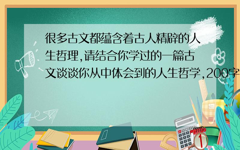 很多古文都蕴含着古人精辟的人生哲理,请结合你学过的一篇古文谈谈你从中体会到的人生哲学,200字 比很多古文都蕴含着古人精辟的人生哲理,请结合你学过的一篇古文谈谈你从中体会到的人