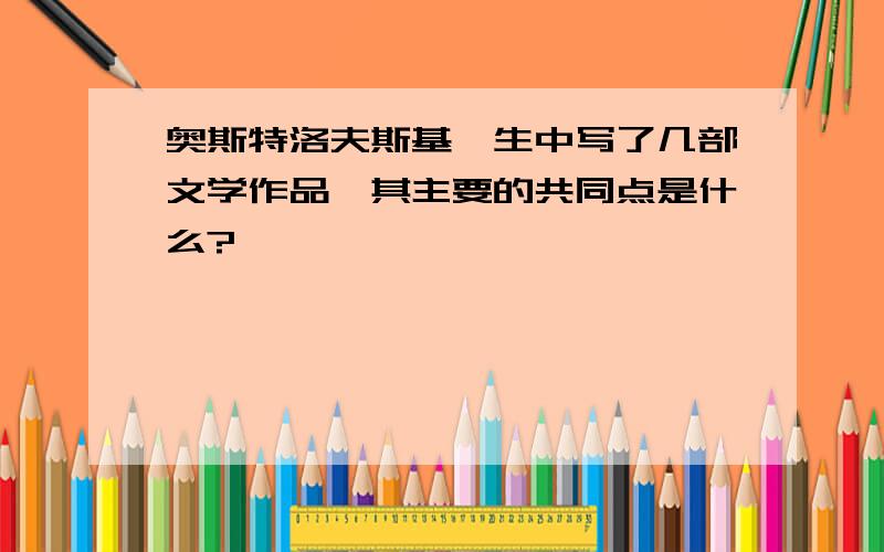 奥斯特洛夫斯基一生中写了几部文学作品,其主要的共同点是什么?