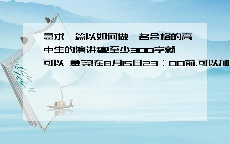 急求一篇以如何做一名合格的高中生的演讲稿!至少300字就可以 急等!在8月15日23：00前.可以加分……