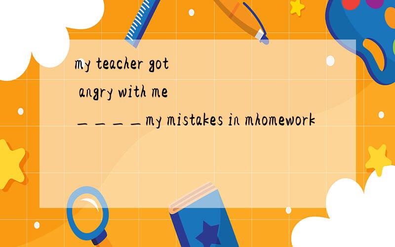 my teacher got angry with me____my mistakes in mhomework