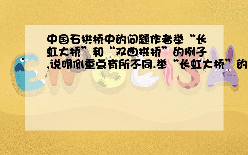 中国石拱桥中的问题作者举“长虹大桥”和“双曲拱桥”的例子,说明侧重点有所不同.举“长虹大桥”的例子侧重说明我国桥梁建筑中（ ） ,举“双曲拱桥”的例子侧重说明我国桥梁建筑（