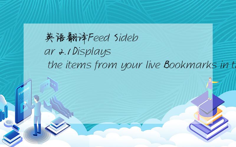 英语翻译Feed Sidebar 2.1Displays the items from your live Bookmarks in the sidebar.