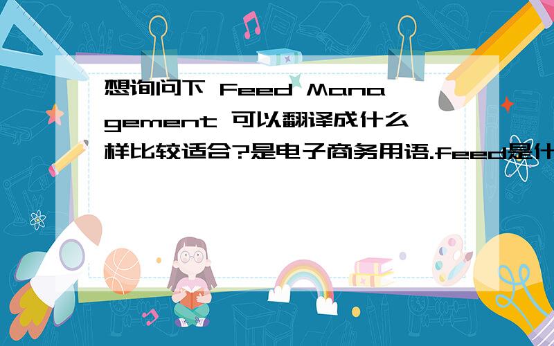 想询问下 Feed Management 可以翻译成什么样比较适合?是电子商务用语.feed是什么意思比较贴切?