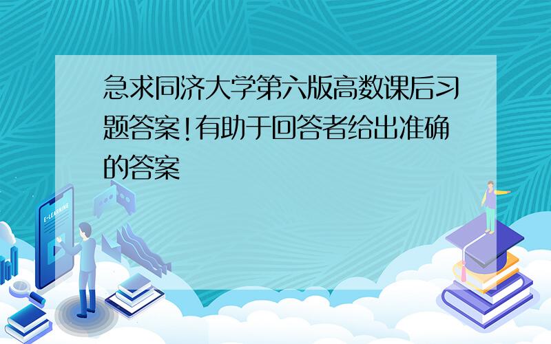 急求同济大学第六版高数课后习题答案!有助于回答者给出准确的答案