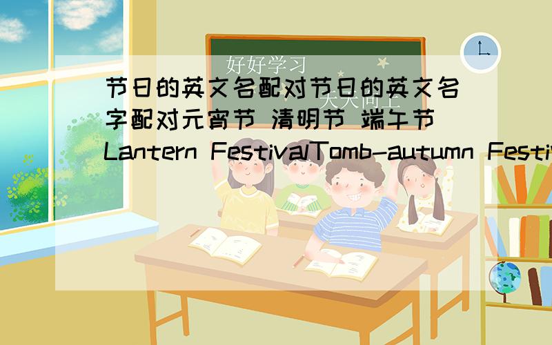 节日的英文名配对节日的英文名字配对元宵节 清明节 端午节Lantern FestivalTomb-autumn FestivalDragon Boat Festival