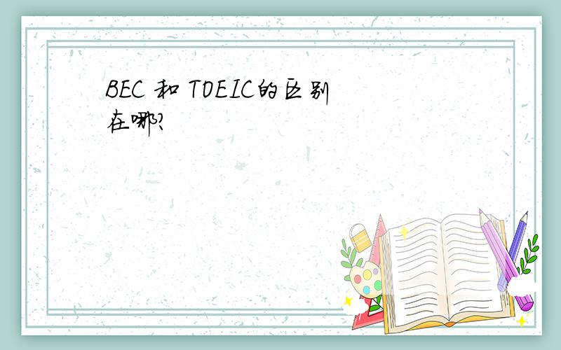 BEC 和 TOEIC的区别在哪?