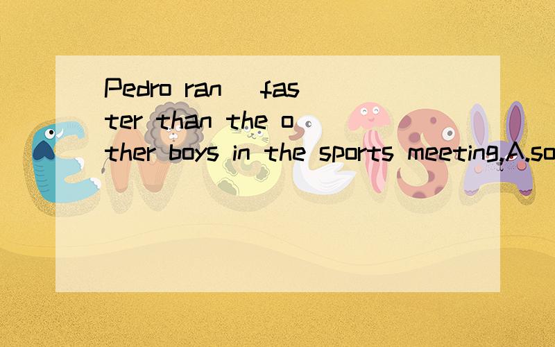 Pedro ran _faster than the other boys in the sports meeting.A.so B.very C.too D.much