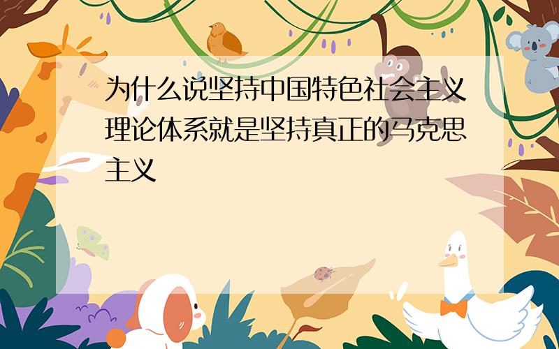 为什么说坚持中国特色社会主义理论体系就是坚持真正的马克思主义