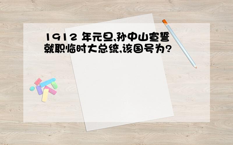 1912 年元旦,孙中山宣誓就职临时大总统,该国号为?