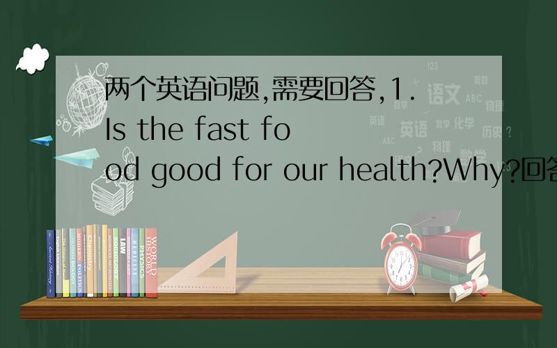 两个英语问题,需要回答,1.Is the fast food good for our health?Why?回答:2.写出你下周的计划.(6个句子,求求大虾们了,