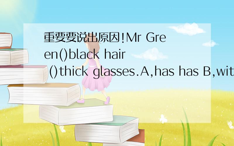 重要要说出原因!Mr Green()black hair ()thick glasses.A,has has B,with has C,has wears D,has withstop()when you are tired A,having a rest B,have rest C,rest D,to have a restPS：这个题重要的是我想知道rest 是不是可数名词呐?以