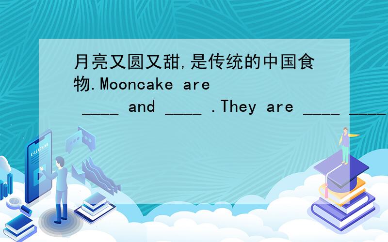 月亮又圆又甜,是传统的中国食物.Mooncake are ____ and ____ .They are ____ ____ food.你对足球了解多少?____ ____ ____ you know ____ football可口可乐是一种冷饮,孩子们喜欢喝.Coke is ____ ____ ____ .Children ____ ____ it