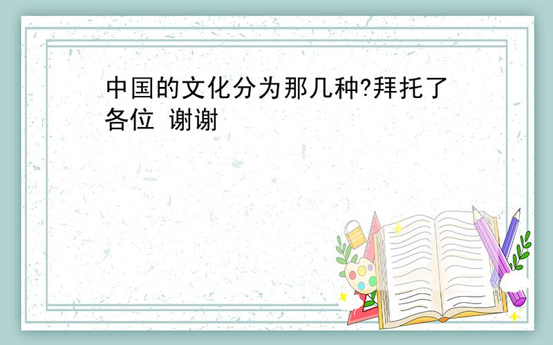 中国的文化分为那几种?拜托了各位 谢谢