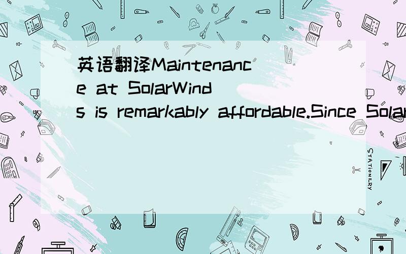 英语翻译Maintenance at SolarWinds is remarkably affordable.Since SolarWinds products have “dramatically lower price points”,as Dennis Drogseth recently noted in NetworkWorld,the dollar cost of maintenance from SolarWinds is much lower than mo