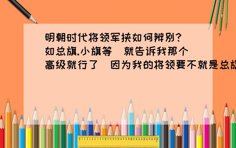 明朝时代将领军挟如何辨别?（如总旗.小旗等）就告诉我那个高级就行了（因为我的将领要不就是总旗要不就是副尉,我辨别不了那个最厉害）注：各个写清楚!