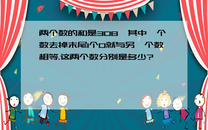 两个数的和是308,其中一个数去掉末尾1个0就与另一个数相等.这两个数分别是多少?