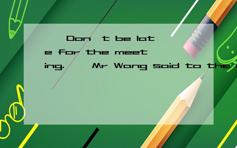 ''Don't be late for the meeting.'' Mr Wang said to the doctors.合为一句Mr Wang _______the doctors _____ ______ _____late for the meeting